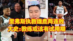 【库鱼】里弗斯执教雄鹿两连败，大史：主教练就该有试用期，利拉德下滑了么