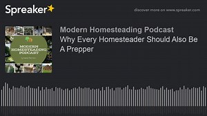 Why Every Homesteader Should Also Be A Prepper - Modern Homesteading Podcast