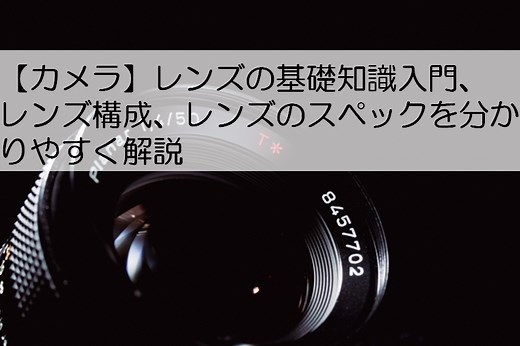 【カメラ】レンズの基礎知識入門、レンズ構成、レンズのスペックを分かりやすく解説 - エンジニア大学