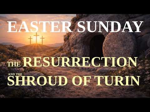 Easter Sunday | The Resurrection & The Shroud of Turin