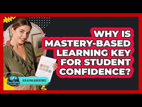 Why Is Mastery-based Learning Key For Student Confidence? - Gen Alpha Adventures