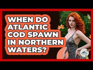 When Do Atlantic Cod Spawn In Northern Waters?
