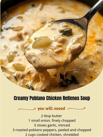 Creamy Poblano Chicken Rellenos Soup Ingredients: 2 tbsp butter 1 small onion, finely chopped 3 cloves garlic, minced 3 roasted poblano peppers, peeled and chopped 2 cups cooked chicken, shredded 4 cups chicken broth 1 cup heavy cream 1 cup milk 1 cup shredded Monterey Jack cheese 1 tsp cumin 1/2 tsp chili powder Salt and black pepper to taste 2 tbsp flour Chopped cilantro for garnish Directions: In a large pot, melt butter over medium heat. Add onion and garlic and cook until softened. Stir in