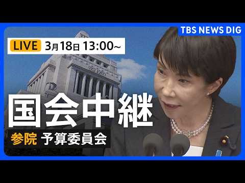 【国会中継・ライブ】参議院・予算委員会 高市早苗総理大臣が出席して一般質疑（2026年3月18日午後1時～）｜TBS NEWS DIG