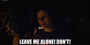 Leave me alone! Don't!
