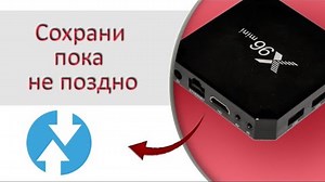 Бекап и восстановление операционной системы ТВ бокса с помощью TWRP, на примере смарт бокса x96 mini
