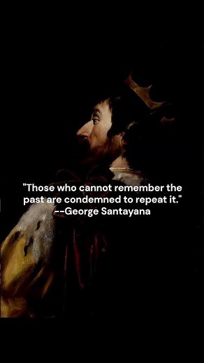 Those who cannot remember the past are condemned to repeat it George Santayana