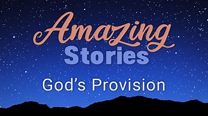 Amazing Stories - God’s Provision - Day 4 of 5