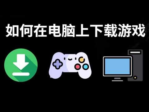 如何在电脑上下载游戏 - 完整指南