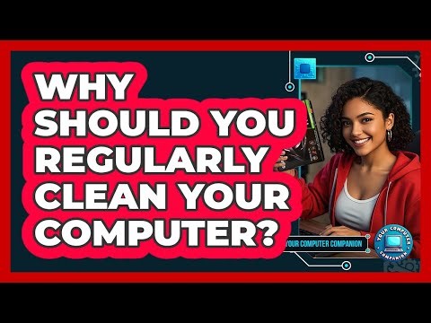 Why Should You Regularly Clean Your Computer? - Your Computer Companion