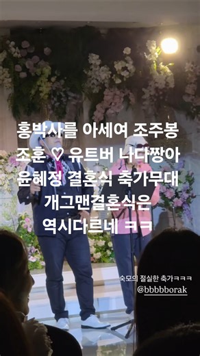 홍박사를 아세여 조주봉 조훈 ♡ 유트버 나다짱아 윤혜정 결혼식 축가무대 개그맨결혼식은 역시다르네 ㅋㅋ