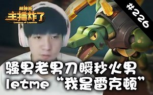 主播炸了超神篇226：骚男老男刀瞬秒火男 letme“我是雷克顿”