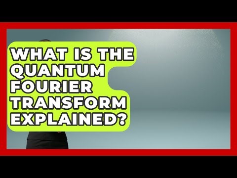 What Is The Quantum Fourier Transform Explained? - Quantum Tech Explained