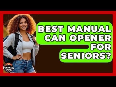 Best Manual Can Opener For Seniors? - Survival Skills for Everyone