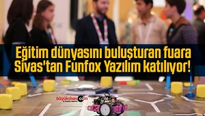 Eğitim dünyasını buluşturan fuara, Sivas’tan Funfox Yazılım katılıyor!