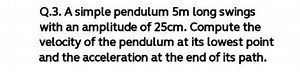 Q.3. A simple pendulum 5 m long swings with an amplitude of 25 ... | Filo