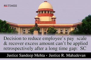 Decision to reduce employee’s pay scale and recover excess amount can’t be applied retrospectively after a long time gap: SC