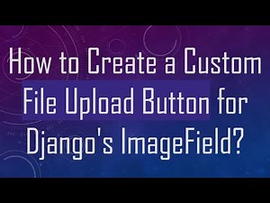 How to Create a Custom File Upload Button for Django's ImageField?