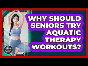 Why Should Seniors Try Aquatic Therapy Workouts? - Senior Fitness Simplified