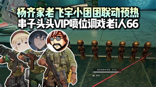 杨齐家老飞宇小团团三排预热联动活动，调戏老i人66有种老实人豁出去的美！串子头头VIP喷位贴脸开大，老友相逢互飙仙乐耳暂明！