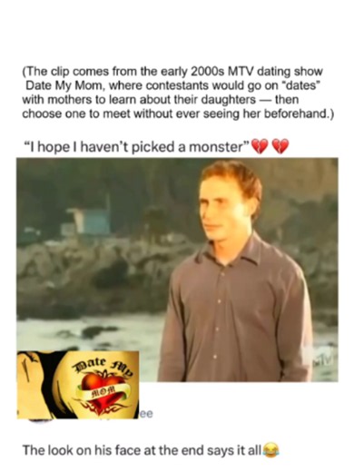 (The clip comes from the early 2000s MTV dating show Date My Mom, where contestants would go on “dates” with mothers to learn about their daughters — then choose one to meet without ever seeing her beforehand.) Date My Mom is a television dating show that aired on the music channel MTV and was produced by Kalissa Productions. The series premiered on November 15, 2004 and ended in 2006. An 18- to 24-year-old would go on three separate dates with three moms, who would try to convince them to pick 