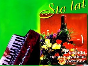 100 LAT - PIOSENKI NA UROCZYSTOŚCI RODZINNE , MELODIE BIESIADNE ,