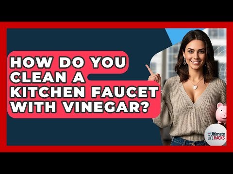 How Do You Clean A Kitchen Faucet With Vinegar? - Ultimate Life Hacks