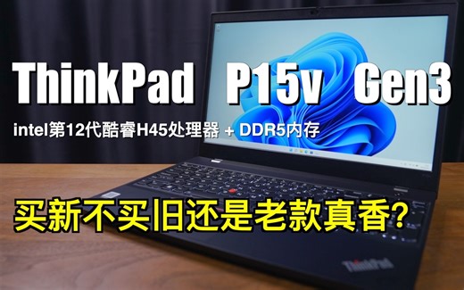 工作站笔记本电脑评测｜ThinkPad P15v Gen 3｜买新不买旧还是老款真香？