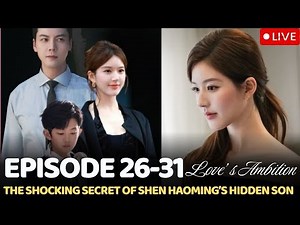 EP 26–31🎬Love’s Ambition: The Shocking Secret of Shen Haoming’s Hidden Son