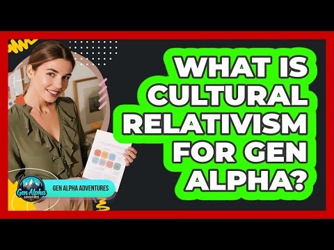 What Is Cultural Relativism For Gen Alpha? - Gen Alpha Adventures