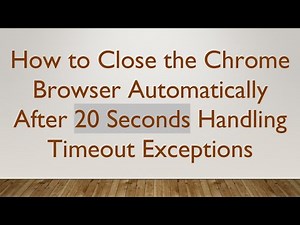 How to Close the Chrome Browser Automatically After 20 Seconds Handling Timeout Exceptions