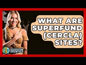 What Are Superfund (CERCLA) Sites? - Ecosystem Essentials