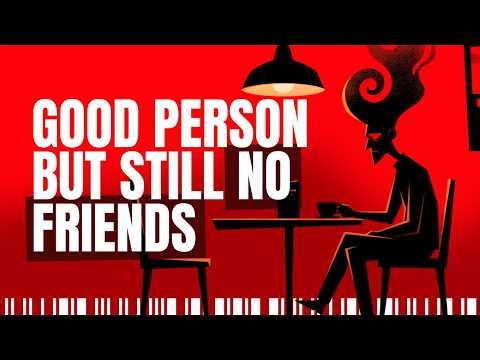 If You're a Good Person With No Close Friends, Watch This
