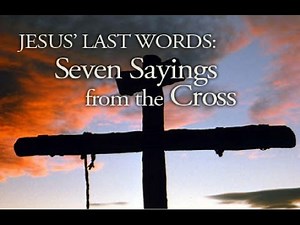JESUS' LAST WORDS: 7 SAYINGS FROM THE CROSS