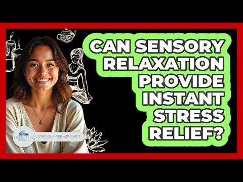 Can Sensory Relaxation Provide Instant Stress Relief?
