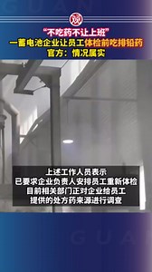 “不吃药不让上班”，一蓄电池企业让员工体检前吃排铅药，官方：情况属实