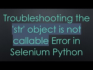 Troubleshooting the 'str' object is not callable Error in Selenium Python