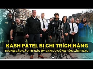 Kash Patel bị chỉ trích nặng trong báo cáo từ các ủy ban do cộng hòa lãnh đạo