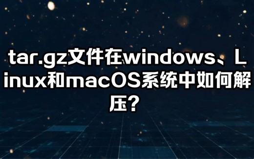 tar.gz文件在windows、Linux和macOS系统中如何解压？