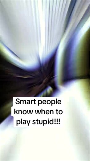 Smart People Know When to Play Stupid
