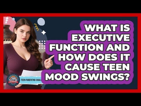 What Is Executive Function And How Does It Cause Teen Mood Swings? - Teen Parenting Challenge Guide