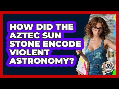 How Did The Aztec Sun Stone Encode Violent Astronomy? - Art Across Cultures
