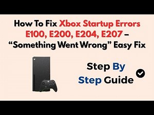 How To Fix Xbox Startup Errors E100, E200, E204, E207 – “Something Went Wrong” Easy Fix