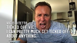 Ticked Off Vic: I can pretty much get ticked off about anything. | Vic DiBitetto