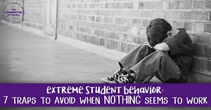 Extreme student behavior: 7 traps to avoid when NOTHING seems to work