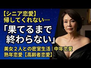 【シニア恋愛】帰してくれない…「果てるまで終わらない」美女２人との密室生活｜中年恋愛｜熟年恋愛【高齢者恋愛】
