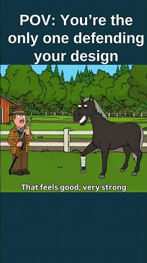 POV: You’re the only one defending your design