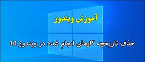 مشاهده و حذف تاریخچه کارهای انجام شده در ویندوز 10 + فیلم