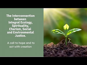The Interconnection between Integral Ecology, Spirituality, Charism, Social & Environmental Justice