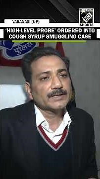 ‘High-level probe ordered into cough syrup smuggling case’: Varanasi Police Commissioner